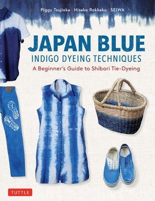 Japan Blue Indigo Dyeing Techniques: A Beginner's Guide to Shibori Tie-Dyeing by Tsujioka, Piggy