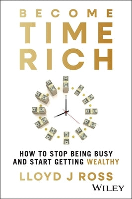 Become Time Rich: How to Stop Being Busy and Start Getting Wealthy by Ross, Lloyd J.