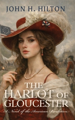 The Harlot of Gloucester: A Novel of the American Revolution by Hilton, John H.