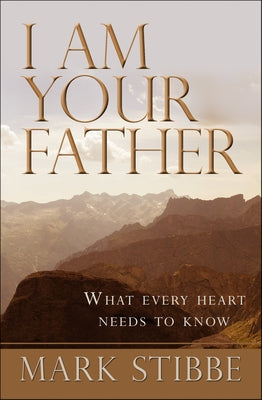 I Am Your Father: What Every Heart Needs to Know by Stibbe, Mark