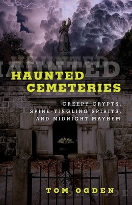 Haunted Cemeteries: Creepy Crypts, Spine-Tingling Spirits, and Midnight Mayhem by Ogden, Tom