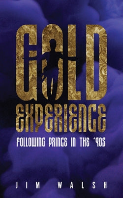 Gold Experience: Following Prince in the '90s by Walsh, Jim