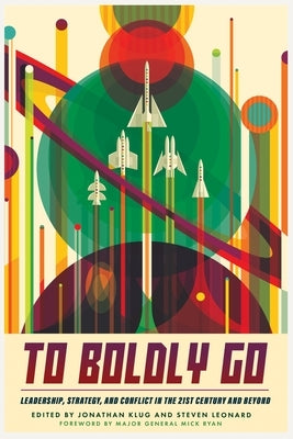 To Boldly Go: Leadership, Strategy, and Conflict in the 21st Century and Beyond by Klug, Jonathan