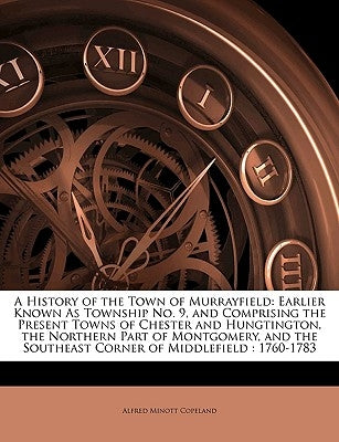 A History of the Town of Murrayfield: Earlier Known as Township No. 9, and Comprising the Present Towns of Chester and Hungtington, the Northern Part by Copeland, Alfred Minott