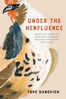 Under the Henfluence: Inside the World of Backyard Chickens and the People Who Love Them by Danovich, Tove