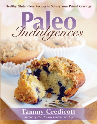 Paleo Indulgences: Healthy Gluten-Free Recipes to Satisfy Your Primal Cravings by Credicott, Tammy