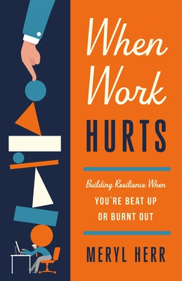 When Work Hurts: Building Resilience When You're Beat Up or Burnt Out by Herr, Meryl
