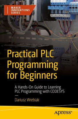 Practical PLC Programming for Beginners: A Hands-On Guide to Learning PLC Programming with Codesys by Wrebiak, Dariusz