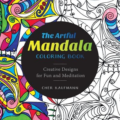 The Artful Mandala Coloring Book: Creative Designs for Fun and Meditation by Kaufmann, Cher