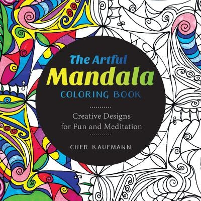 The Artful Mandala Coloring Book: Creative Designs for Fun and Meditation by Kaufmann, Cher