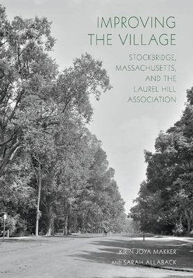 Improving the Village: Stockbridge, Massachusetts, and the Laurel Hill Association by Makker, Kirin Joya