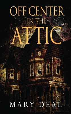 Off Center in the Attic: A Collection of Short Stories and Flash Fiction by Deal, Mary
