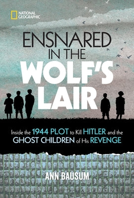 Ensnared in the Wolf's Lair: Inside the 1944 Plot to Kill Hitler and the Ghost Children of His Revenge by Bausum, Ann