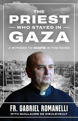 The Priest Who Stayed in Gaza: A Witness to Hope in the Ruins by Romanelli, Fr Gabriel