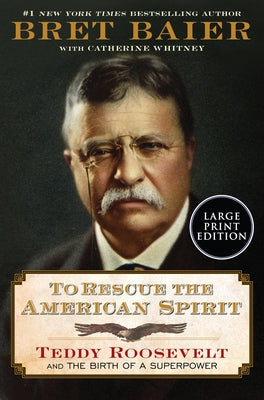 To Rescue the American Spirit: Teddy Roosevelt and the Birth of a Superpower by Baier, Bret