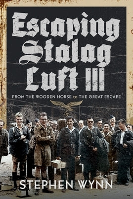 Escaping Stalag Luft III: From the Wooden Horse to the Great Escape by Wynn, Stephen