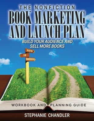 The Nonfiction Book Marketing and Launch Plan - Workbook and Planning Guide: Build Your Audience and Sell More Books by Chandler, Stephanie