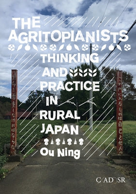 The Agritopianists: Thinking and Practice in Rural Japan by Ning, Ou
