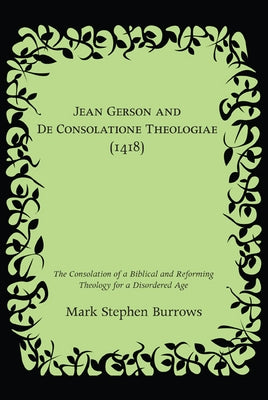 Jean Gerson and De Consolatione Theologiae (1418) by Burrows, Mark Stephen