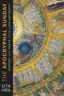 The Apocryphal Sunday: History and Texts from Late Antiquity by Heil, Uta