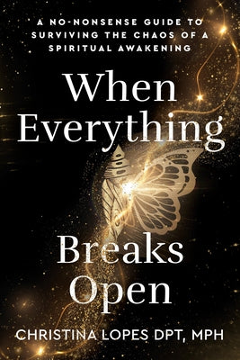 When Everything Breaks Open: A No-Nonsense Guide to Surviving the Chaos of a Spiritual Awakening by Lopes, Christina