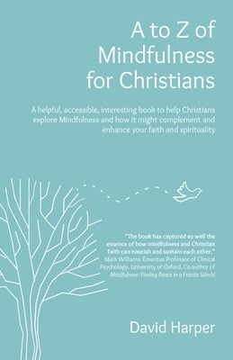 A to Z of Mindfulness for Christians: A Helpful, Accessible, Interesting Book to Help Christians Explore Mindfulness and How It Might Complement/Enhan by Harper, David Alan