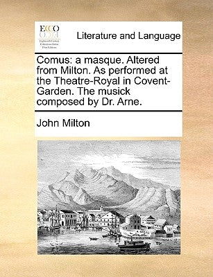 Comus: a masque. Altered from Milton. As performed at the Theatre-Royal in Covent-Garden. The musick composed by Dr. Arne. by Milton, John