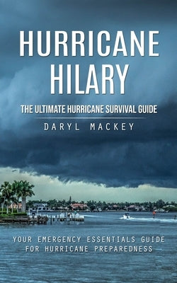 Hurricane Hilary: The Ultimate Hurricane Survival Guide (Your Emergency Essentials Guide for Hurricane Preparedness) by Mackey, Daryl