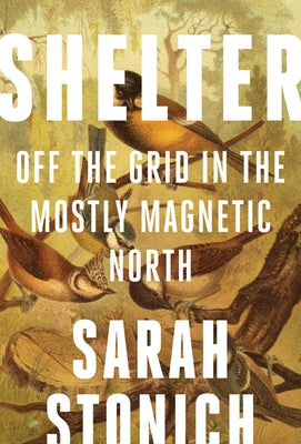 Shelter: Off the Grid in the Mostly Magnetic North by Stonich, Sarah