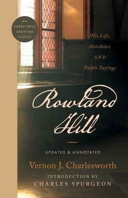 Rowland Hill: His Life, Anecdotes, and Pulpit Sayings by Charlesworth, Vernon J.