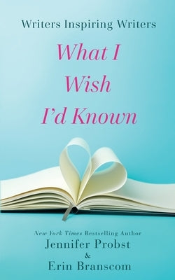 Writers Inspiring Writers: What I Wish I'd Known by Probst, Jennifer