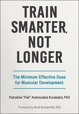 Train Smarter, Not Longer: The Minimum Effective Dose for Muscular Development by Androulakis Korakakis, Patroklos Pak