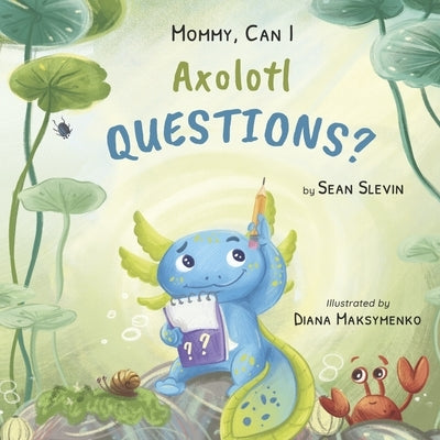 Mommy, Can I Axolotl Questions? by Slevin, Sean