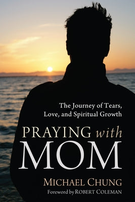 Praying with Mom: The Journey of Tears, Love, and Spiritual Growth by Chung, Mike