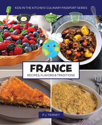 France, Recipes, Flavors, & Traditions: Kids in the Kitchen by Tierney, P. J.