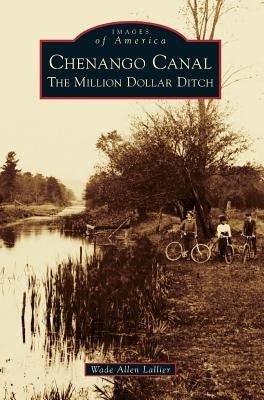 Chenango Canal: The Million Dollar Ditch by Lallier, Wade Allen