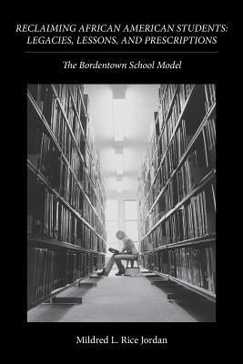 Reclaiming African American Students: Legacies, Lessons, and Prescriptions: The Bordentown School Model by Rice Jordan, Mildred L.