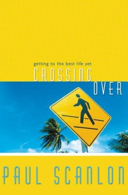 Crossing Over: Getting to the Best Life Yet by Scanlon, Paul