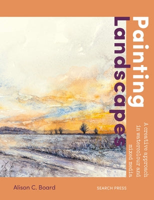 Painting Landscapes: Practical Techniques to Build Confidence and Develop Your Own Unique Style by Board, Alison C.