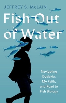 Fish Out of Water: Navigating Dyslexia, My Faith, and Road to Fish Biology by McLain, Jeffrey S.