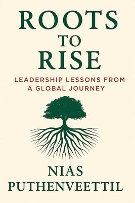 Roots to Rise: Leadership Lessons from a Global Journey by Puthenveettil, Nias