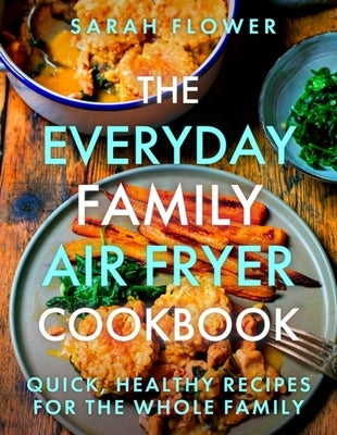 The Everyday Family Air Fryer Cookbook: Delicious, Quick and Easy Recipes for Busy Families Using UK Measurements by Flower, Sarah