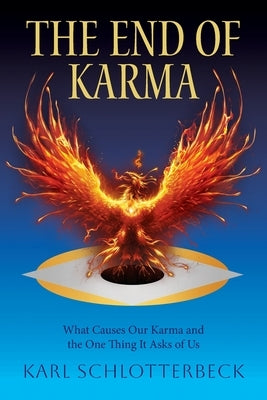 The End of Karma: What Causes Our Karma and the One Thing It Asks of Us by Schlotterbeck, Karl