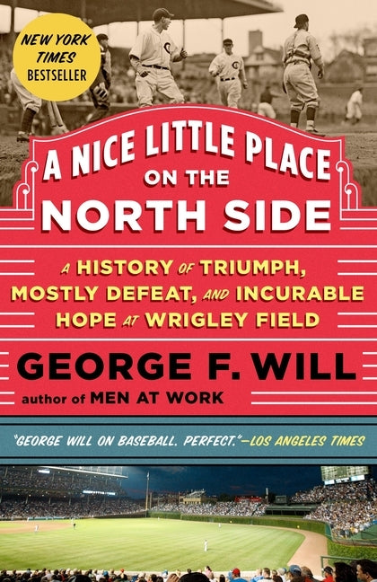 A Nice Little Place on the North Side: A History of Triumph, Mostly Defeat, and Incurable Hope at Wrigley Field by Will, George