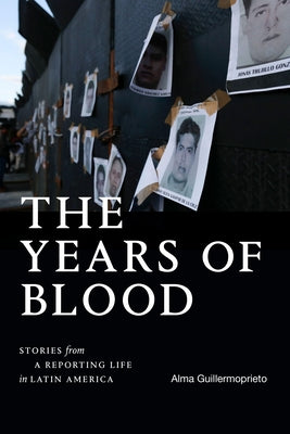 The Years of Blood: Stories from a Reporting Life in Latin America by Guillermoprieto, Alma