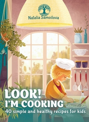 Look! I'm Cooking: 40 Simple and Healthy Recipes for Kids by Samoilova, Natalia
