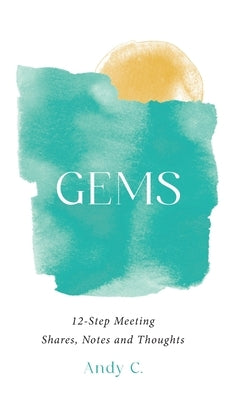 Gems: 12-Step Meeting Shares, Notes and Thoughts by C, Andy