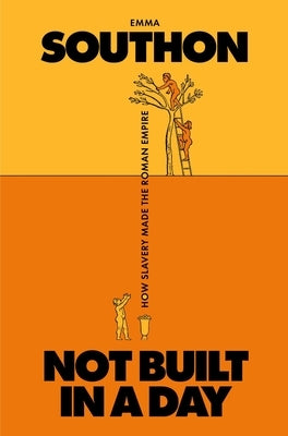 Not Built in a Day: How Slavery Made the Roman Empire by Southon, Emma