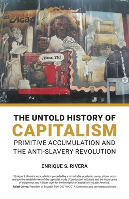 The Untold History of Capitalism: Primitive accumulation and the anti-slavery revolution by Rivera, Enrique S.