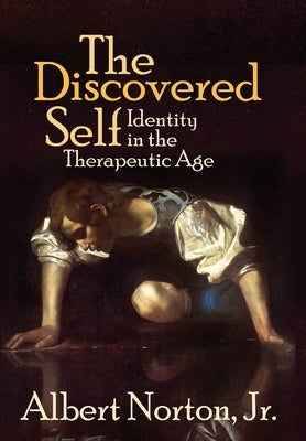 The Discovered Self: Identity in the Therapeutic Age by Norton, Albert